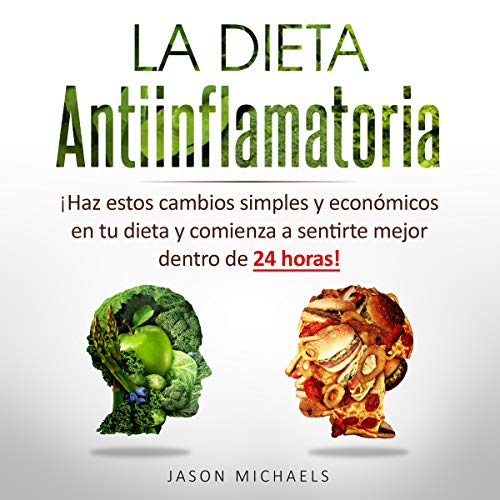 La Dieta Antiinflamatoria [The Anti-Inflamatory Diet]: Haz estos cambios simples y económicos en tu dieta y comienza a sentirte mejor dentro de 24 horas!